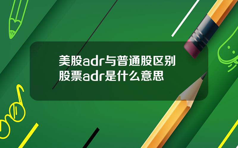 美股adr与普通股区别 股票adr是什么意思